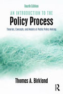 An introduction to the policy process : theories, concepts, and models of public policy making / Thomas A. Birkland.