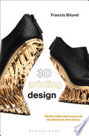 3D printing design additive manufacturing and the materials revolution / Francis Bitonti.