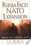 Russia faces NATO expansion : bearing gifts or bearing arms? / J.L. Black.