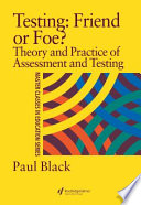 Testing: friend or foe? : the theory and practice of assessment and testing / Paul J. Black.