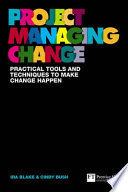 Project managing change : practical tools and techniques to make change happen / Ira Blake and Cindy Bush.