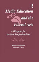 Media education and the liberal arts : a blueprint for the new professionalism / Robert O. Blanchard, William G. Christ.