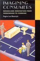 Imagining consumers : design and innovation from Wedgwood to Corning / Regina Lee Blaszczyk.