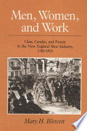Men, women, and work : class, gender, and protest in the New England shoe industry, 1780-1910 / Mary H. Blewett.