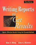 Writing reports to get results : quick, effective results using the pyramid method / Ron S. Blicq and Lisa A. Moretto.