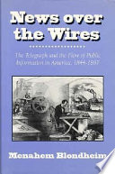 News over the wires : the telegraph and the flow of public information in America, 1844-1897 / Menahem Blondheim.