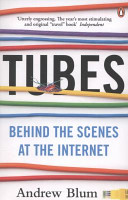 Tubes : behind the scenes at the Internet / Andrew Blum.