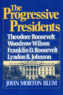The progressive Presidents : Roosevelt, Wilson, Roosevelt, Johnson / John Morton Blum.