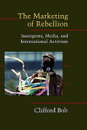 The marketing of rebellion : insurgents, media, and international activism / Clifford Bob.