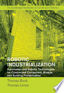 Robotic industrialization : automation and robotic technologies for customized component, module, and building prefabrication / Thomas Bock, Technische Universitat Munchen, Thomas Linner, Technische Universitat Munchen.