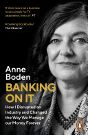 Banking on it : how I disrupted an industry and changed the way we managed our money for ever / Anne Boden.