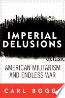 Imperial delusions : American militarism and endless war / Carl Boggs.