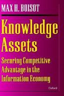 Knowledge assets : securing competitive advantage in the information economy / Max H. Boisot.