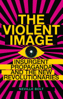 The violent image : insurgent propaganda and the new revolutionaries / Neville Bolt.