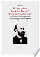 Understanding Ferdinand Tönnies' 'Community and society' : social theory and political philosophy between enlightened liberal individualism / Niall Bond.