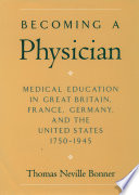 Becoming a physician : medical education in Britain, France, Germany, and the United States, 1750-1945 / Thomas Neville Bonner.