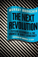 The next revolution : popular assemblies and the promise of direct democracy / essays by Murray Bookchin, edited and with an introduction by Debbie Bookchin and Blair Taylor ; foreword by Ursula K. Le Guin.