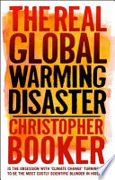 The real global warming disaster : is the obsession with 'climate change' turning out to be the most costly scientific blunder in history? / Christopher Booker.