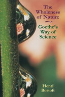 The wholeness of nature : Goethe's way toward a science of conscious participation in nature / Henri Bortoft.