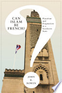 Can Islam be French? pluralism and pragmatism in a secularist state / John R. Bowen.