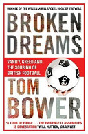 Broken dreams : vanity, greed and the souring of British football / Tom Bower.