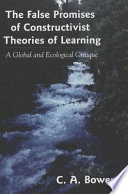The false promises of constructivist theories of learning : a global and ecological critique / C. A. Bowers.