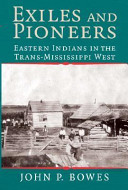 Exiles and pioneers : eastern Indians in the Trans-Mississippi West / John P. Bowes.