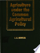 Agriculture under the Common Agricultural Policy : a geography / Ian R. Bowler.