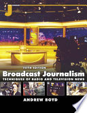 Broadcast journalism : techniques of radio and television news / Andrew Boyd.