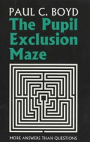 The pupil exclusion maze : more answers than questions : an education companion / Paul C. Boyd.