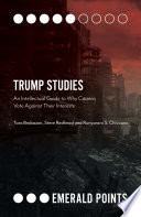 Trump studies : an intellectual guide to why citizens vote against their interests / by Tara Brabazon (Flinders University, Australia), Steve Redhead (Flinders University, Australia), Runyararo S. Chivaura (Flinders University, Australia).