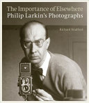 The importance of elsewhere : Philip Larkin's photographs / Richard Bradford.