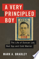 A very principled boy the life of Duncan Lee, red spy and cold warrior / Mark Bradley.