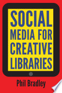 Social media for creative libraries / Phil Bradley.