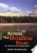 Across the Moscow River : the world turned upside down / Rodric Braithwaite.