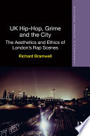 UK hip-hop, grime and the city the aesthetics and ethics of London's rap scenes / Richard Bramwell.