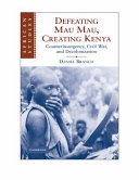Defeating Mau Mau, creating Kenya : counterinsurgency, civil war, and decolonization / Daniel Branch.