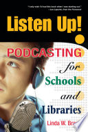 Listen up! : podcasting for schools and libraries / Linda W. Braun.