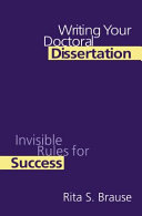 Writing your doctoral dissertation : invisible rules for success / Rita S. Brause.