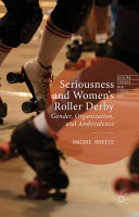 Seriousness and women's roller derby : gender, organization, and ambivalence / Maddie Breeze.