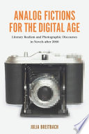 Analog fictions for the digital age : literary realism and photographic discourses in novels after 2000 / Julia Breitbach.