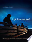 Life interrupted trafficking into forced labor in the United States / Denise Brennan.