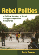 Rebel politics a political sociology of armed struggle in Myanmar's borderlands / David Brenner.