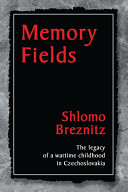 Memory fields : the legacy of a wartime childhood in Czechoslovakia / Shlomo Breznitz.