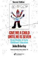 Give me a child until he is seven : brain studies and early childhood education / John Brierley ; preface by Horace Barlow.