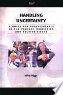 Handling uncertainty : a guide for professionals in the process industries and related fields / Mike Briggs.