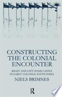 Constructing the colonial encounter : right and left hand castes in early colonial South India / Niels Brimnes.