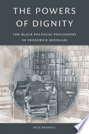 The powers of dignity the black political philosophy of Frederick Douglass / Nick Bromell.