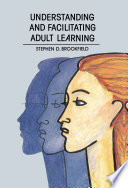 Understanding and facilitating adult learning : a comprehensive analysis of principles and effective practices / Stephen D. Brookfield.