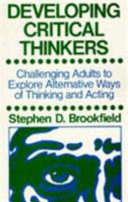 Developing critical thinkers : challenging adults to explore alternative ways of thinking and acting / Stephen D. Brookfield.